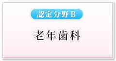 【認定分野Ｂ】老年歯科