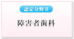 【認定分野Ｂ】障害者歯科